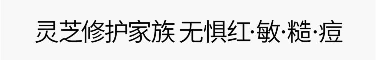 灵芝薄皮修护家族 无惧红·敏·糙·痘